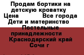 Продам бортики на детскую кроватку › Цена ­ 1 000 - Все города Дети и материнство » Постельные принадлежности   . Краснодарский край,Сочи г.